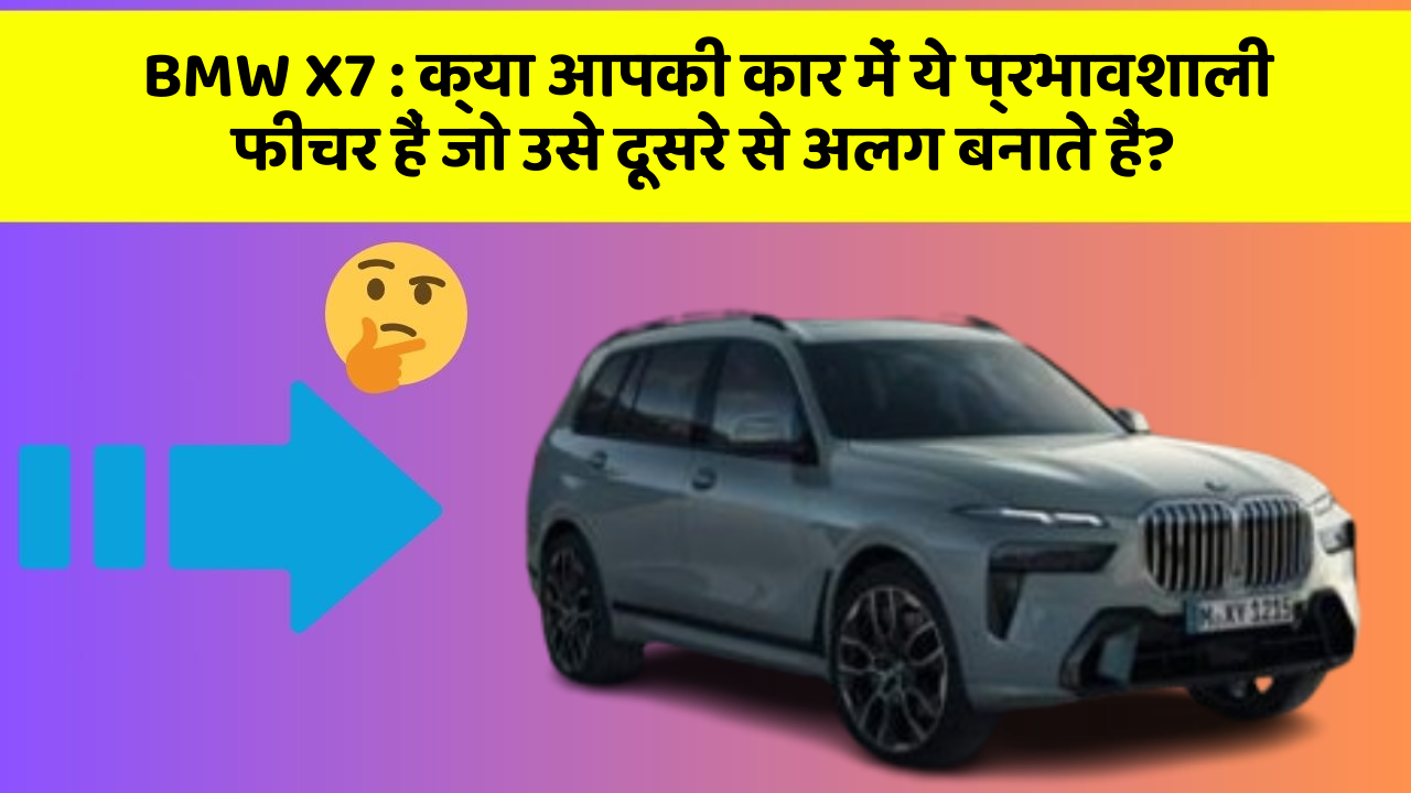 BMW X7 : क्या आपकी कार में ये प्रभावशाली फीचर हैं जो उसे दूसरे से अलग बनाते हैं?