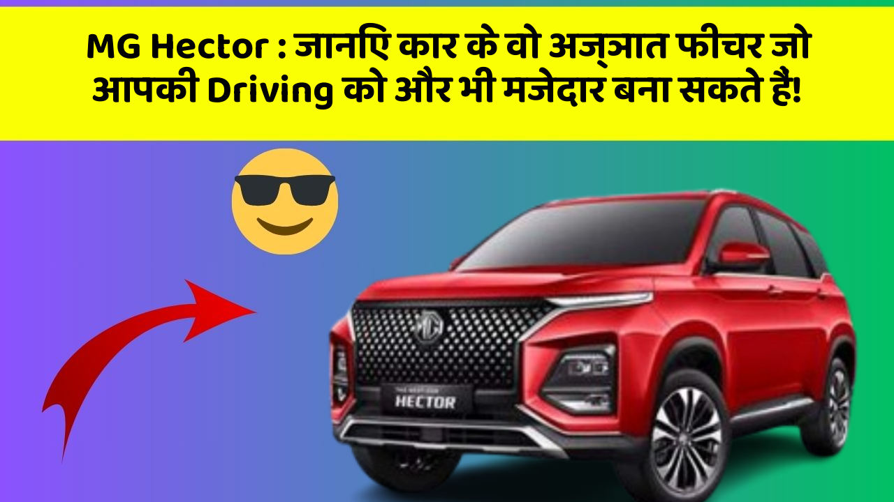 MG Hector: जानिए कार के वो अज्ञात फीचर जो आपकी Driving को और भी मजेदार बना सकते हैं!