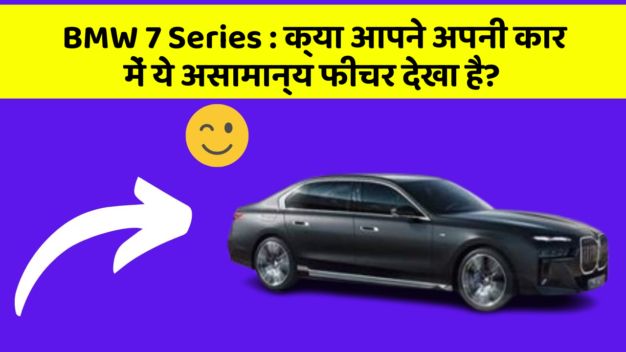 BMW 7 Series : क्या आपने अपनी कार में ये असामान्य फीचर देखा है?
