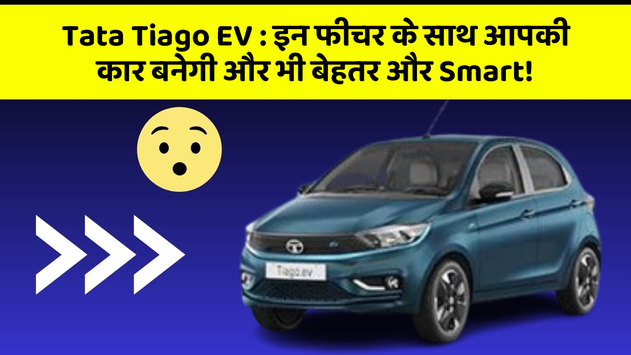Tata Tiago EV : इन फीचर के साथ आपकी कार बनेगी और भी बेहतर और Smart!