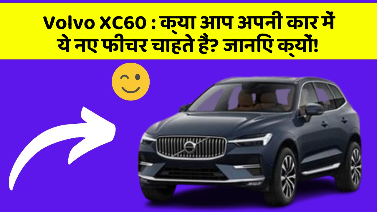 Volvo XC60 : क्या आप अपनी कार में ये नए फीचर चाहते हैं? जानिए क्यों!