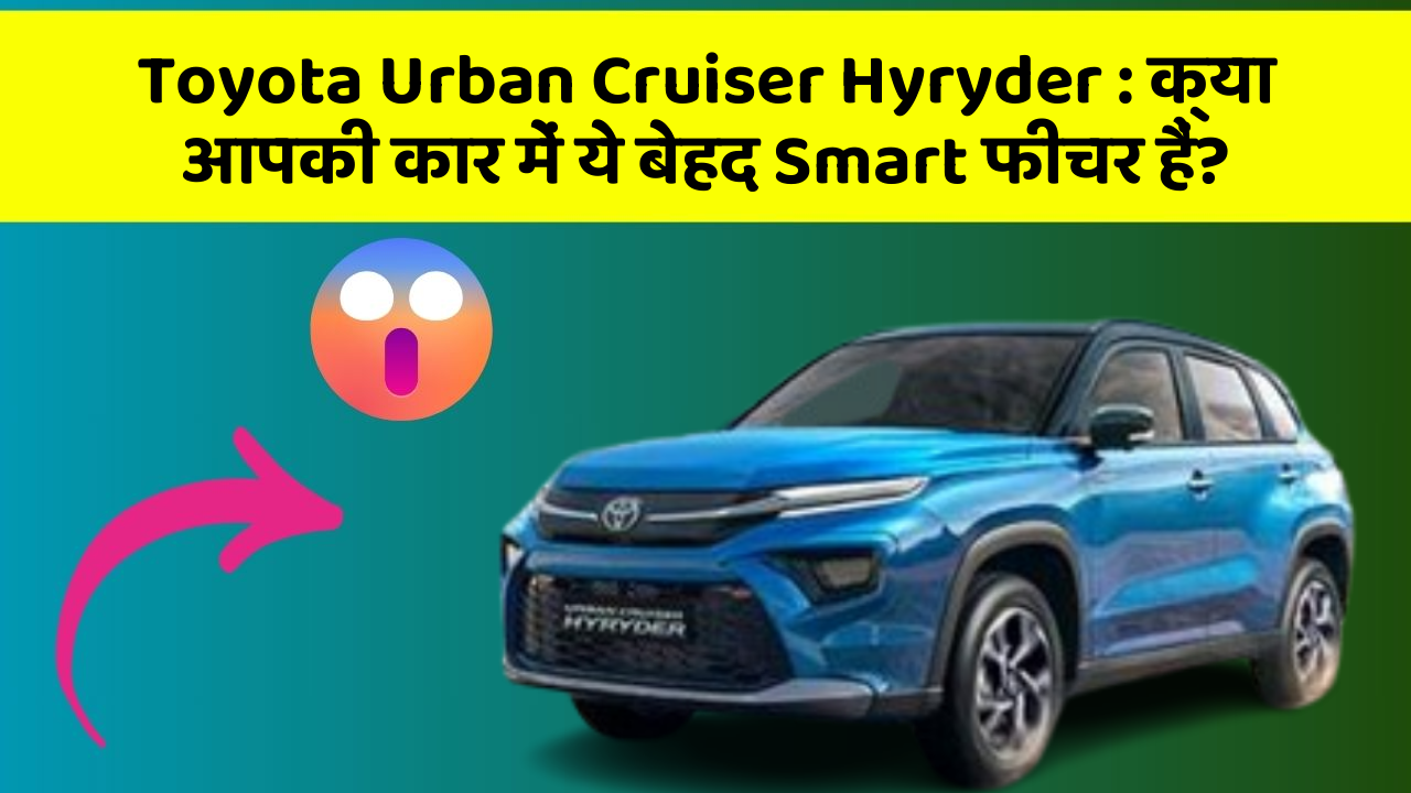 Toyota Urban Cruiser Hyryder : क्या आपकी कार में ये बेहद Smart फीचर हैं?