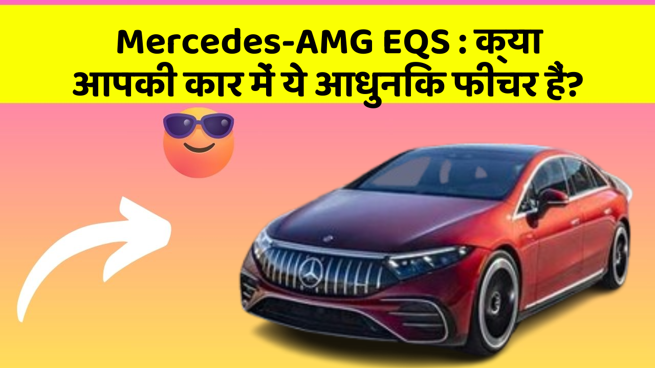 Mercedes-AMG EQS: क्या आपकी कार में ये आधुनिक फीचर हैं?