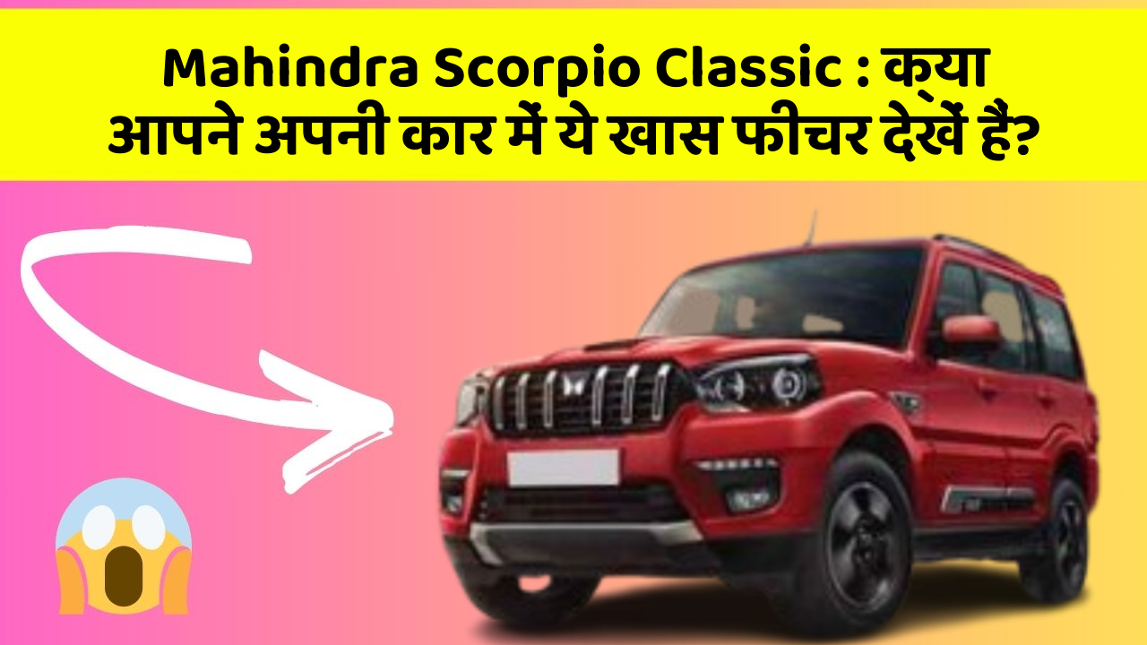 Mahindra Scorpio Classic: क्या आपने अपनी कार में ये खास फीचर देखें हैं?