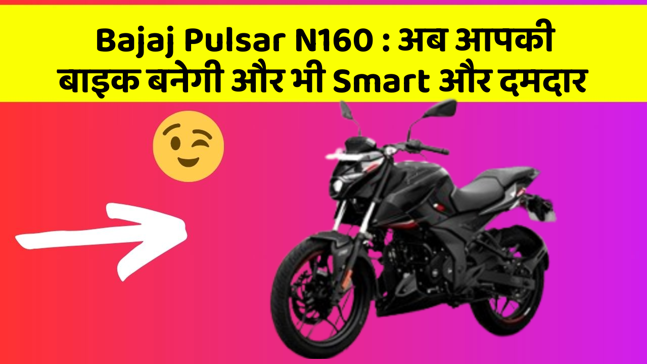 Bajaj Pulsar N160 : अब आपकी बाइक बनेगी और भी Smart और दमदार