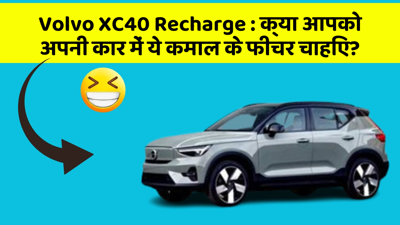 Volvo XC40 Recharge: क्या आपको अपनी कार में ये कमाल के फीचर चाहिए?