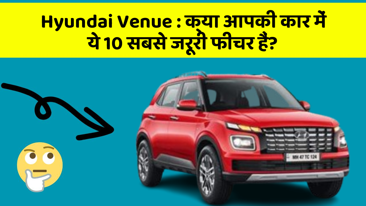 Hyundai Venue: क्या आपकी कार में ये 10 सबसे जरूरी फीचर हैं?