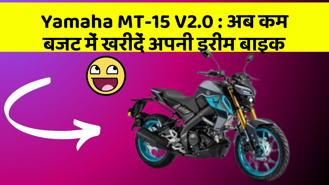 Yamaha MT-15 V2.0: अब कम बजट में खरीदें अपनी ड्रीम बाइक