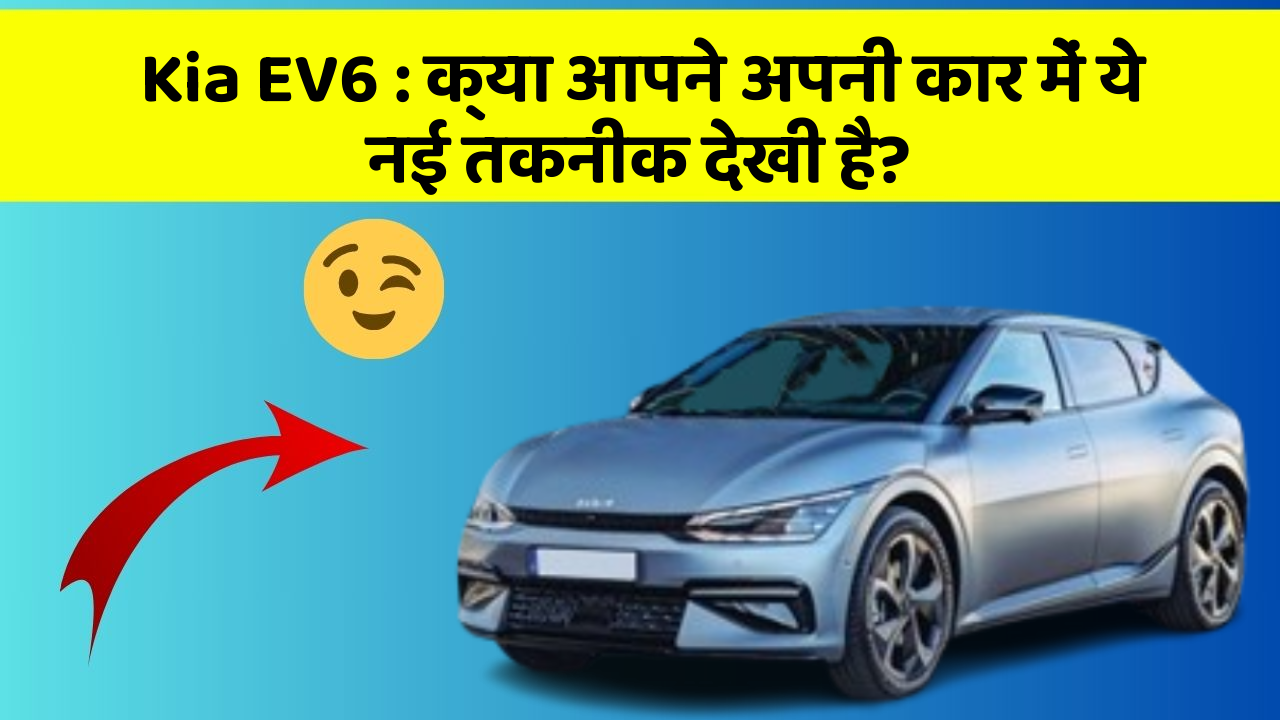 Kia EV6 : क्या आपने अपनी कार में ये नई तकनीक देखी है?