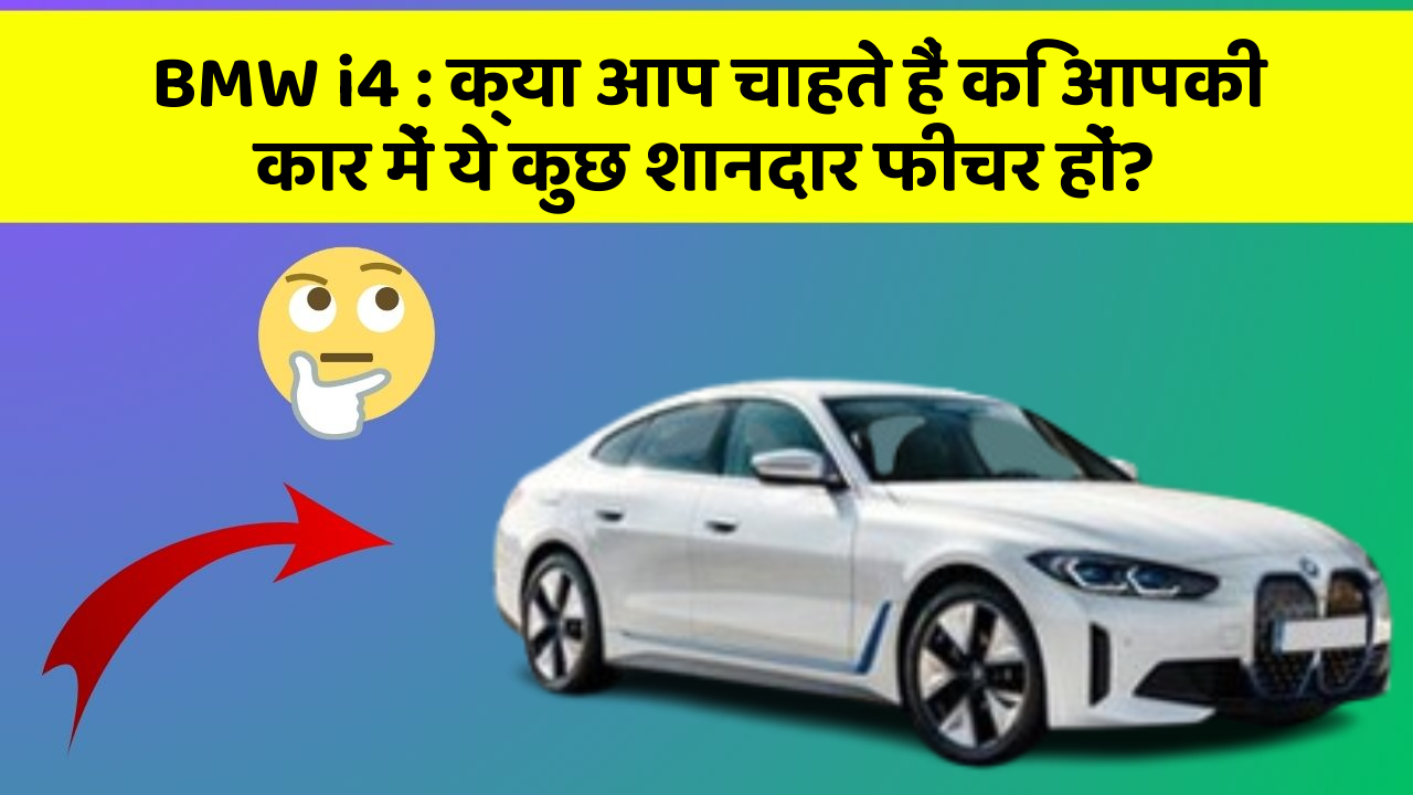 BMW i4 : क्या आप चाहते हैं कि आपकी कार में ये कुछ शानदार फीचर हों?