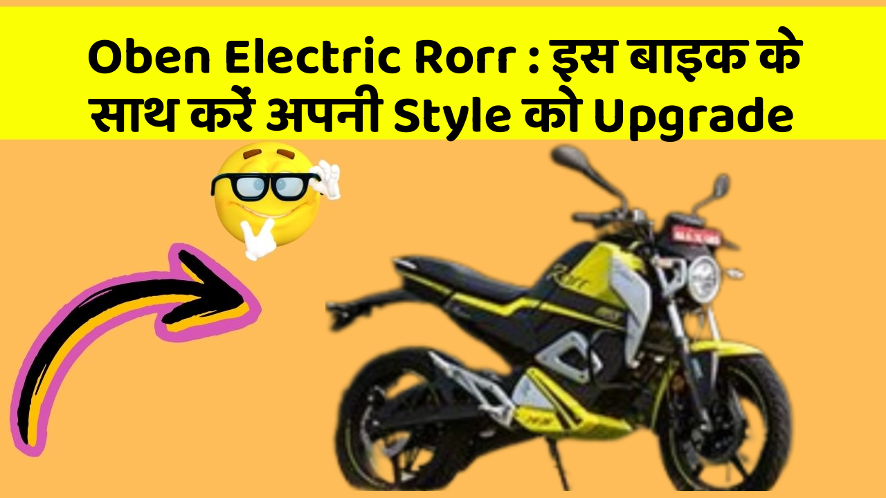 Oben Electric Rorr : इस बाइक के साथ करें अपनी Style को Upgrade