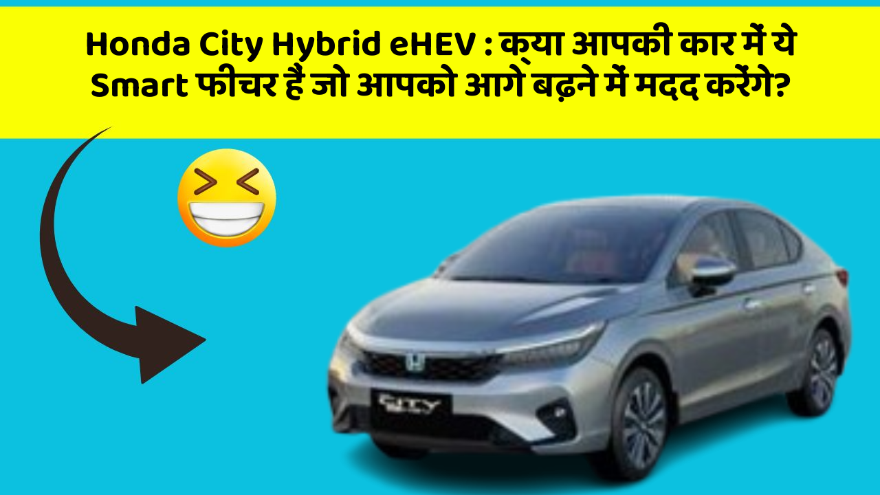 Honda City Hybrid eHEV: क्या आपकी कार में ये Smart फीचर हैं जो आपको आगे बढ़ने में मदद करेंगे?