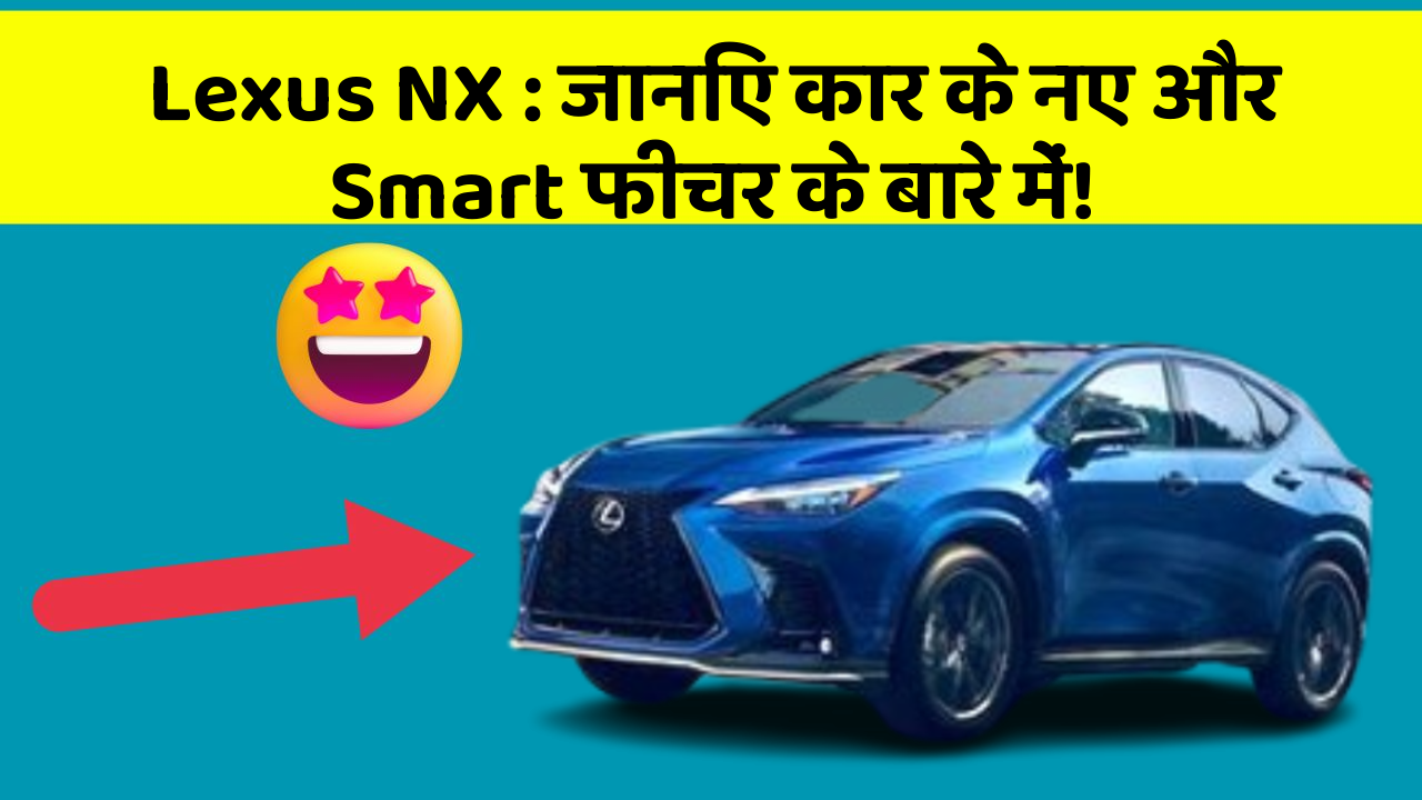 Lexus NX: जानिए कार के नए और Smart फीचर के बारे में!