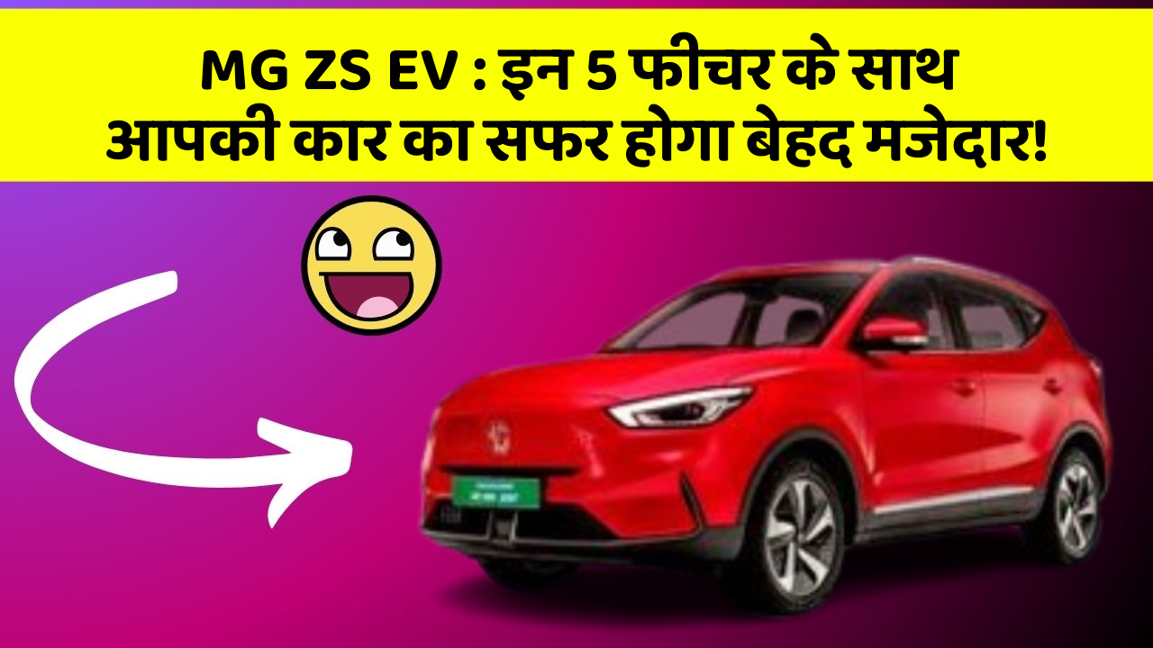 MG ZS EV : इन 5 फीचर के साथ आपकी कार का सफर होगा बेहद मजेदार!