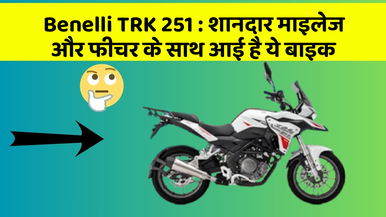 Benelli TRK 251 : शानदार माइलेज और फीचर के साथ आई है ये बाइक