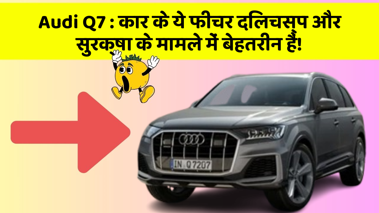 Audi Q7: कार के ये फीचर दिलचस्प और सुरक्षा के मामले में बेहतरीन हैं!