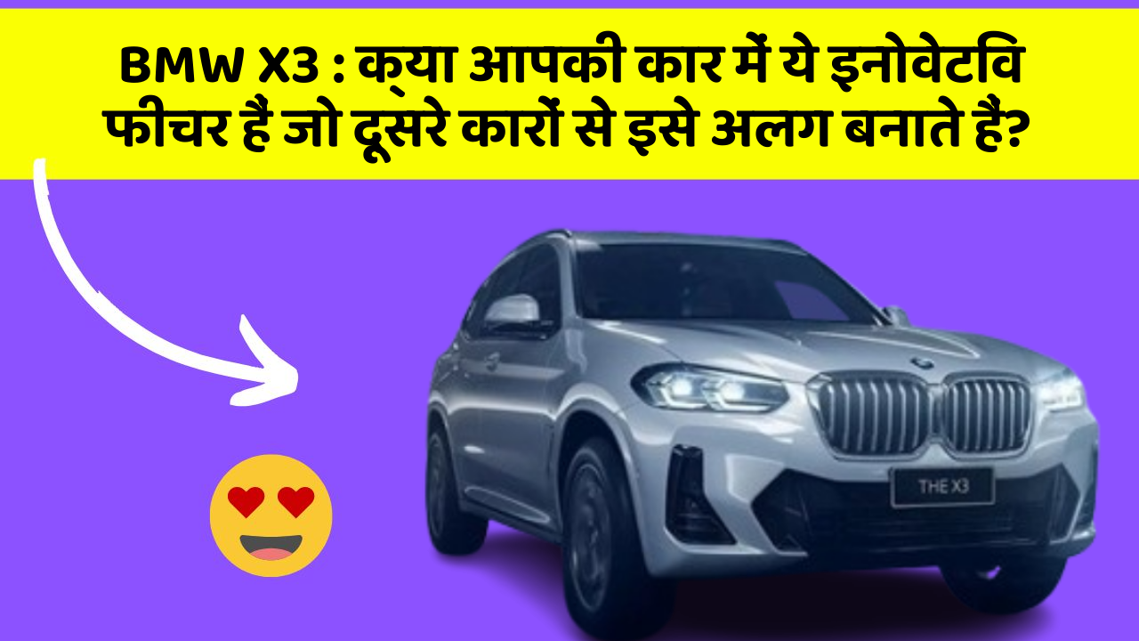 BMW X3: क्या आपकी कार में ये इनोवेटिव फीचर हैं जो दूसरे कारों से इसे अलग बनाते हैं?