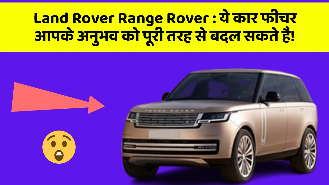 Land Rover Range Rover : ये कार फीचर आपके अनुभव को पूरी तरह से बदल सकते हैं!