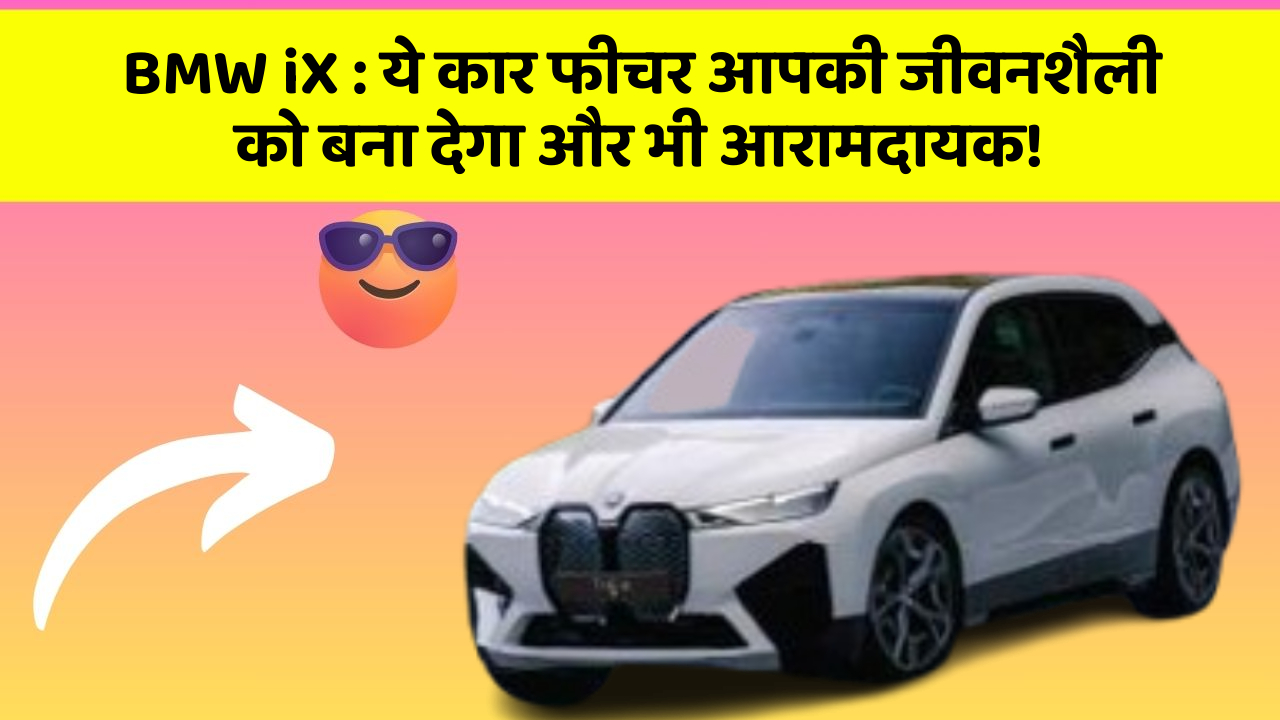 BMW iX : ये कार फीचर आपकी जीवनशैली को बना देगा और भी आरामदायक!