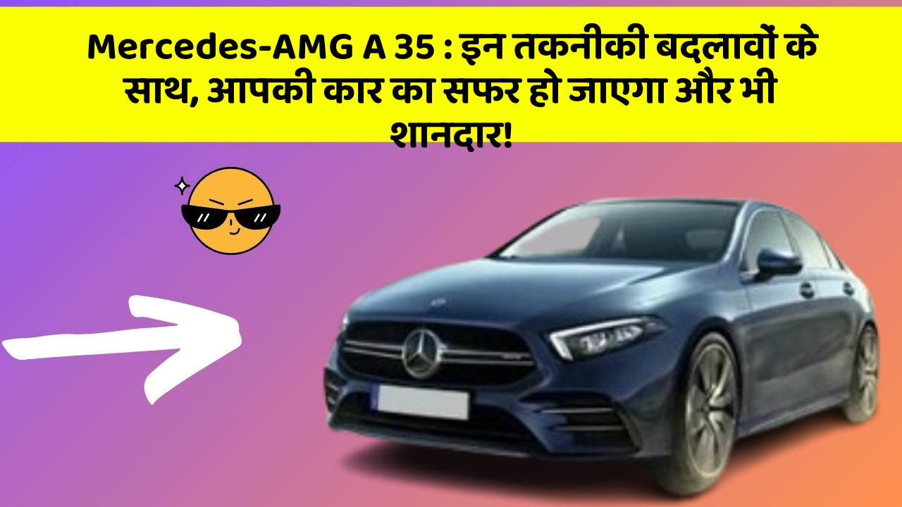 Mercedes-AMG A 35: इन तकनीकी बदलावों के साथ, आपकी कार का सफर हो जाएगा और भी शानदार!
