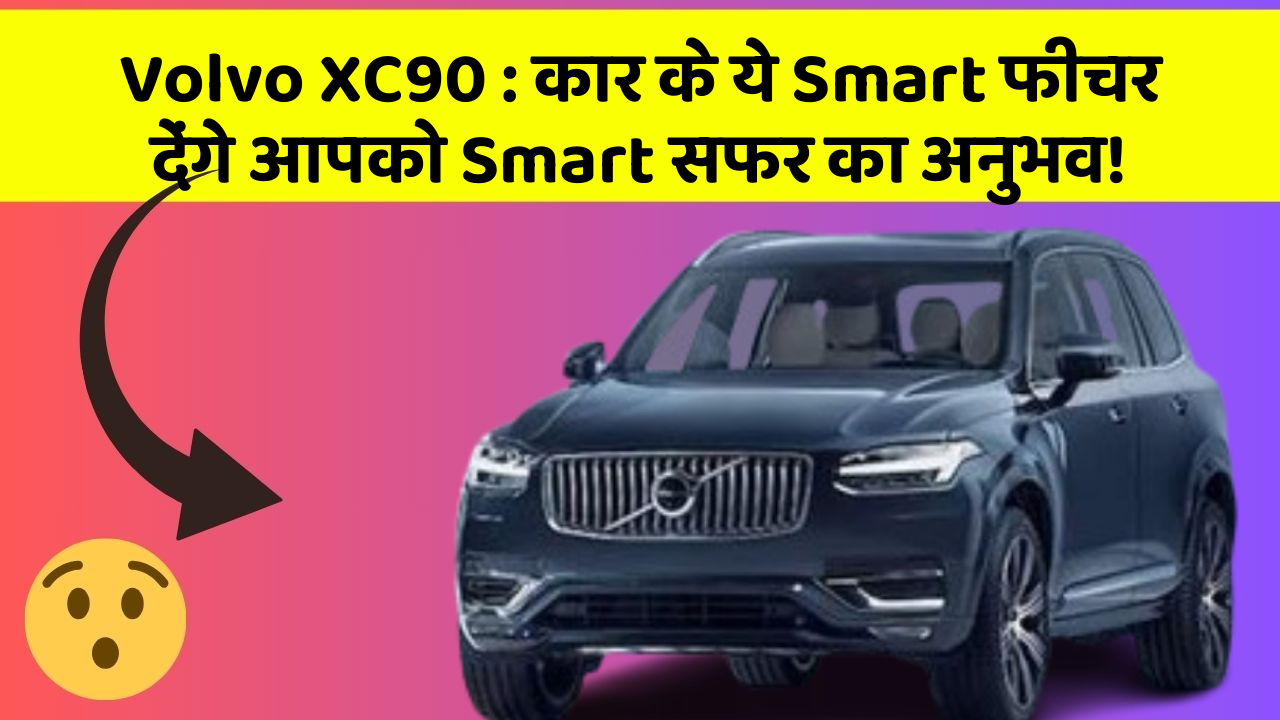 Volvo XC90: कार के ये Smart फीचर देंगे आपको Smart सफर का अनुभव!