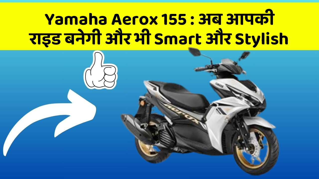 Yamaha Aerox 155: अब आपकी राइड बनेगी और भी Smart और Stylish