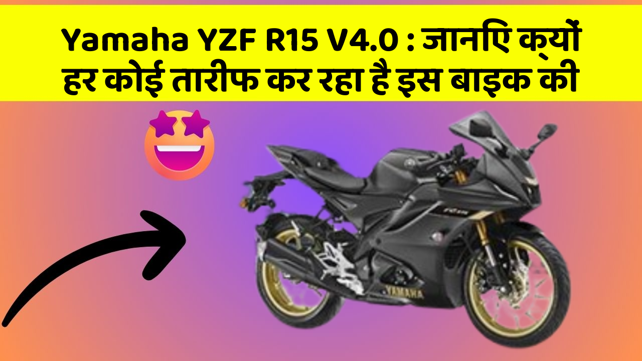 Yamaha YZF R15 V4.0: जानिए क्यों हर कोई तारीफ कर रहा है इस बाइक की