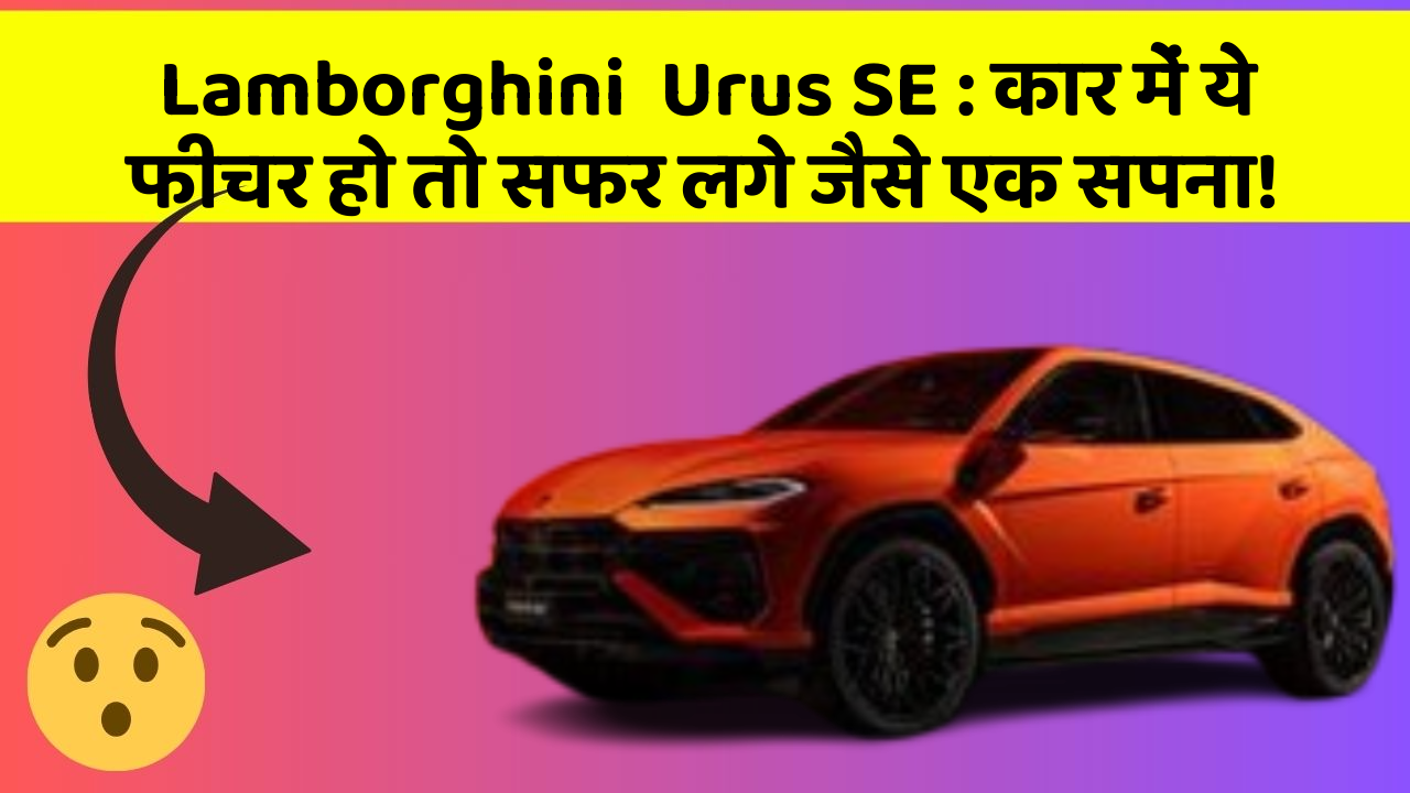 Lamborghini  Urus SE: कार में ये फीचर हो तो सफर लगे जैसे एक सपना!