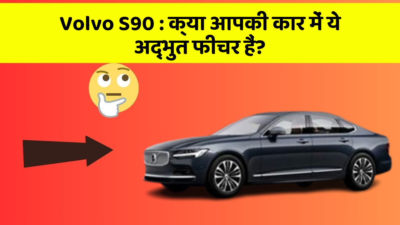 Volvo S90: क्या आपकी कार में ये अद्भुत फीचर हैं?