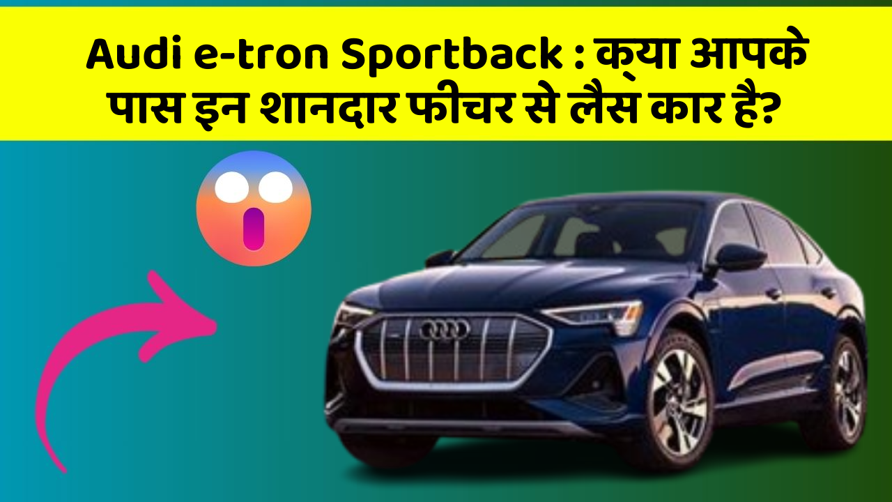 Audi e-tron Sportback : क्या आपके पास इन शानदार फीचर से लैस कार है?