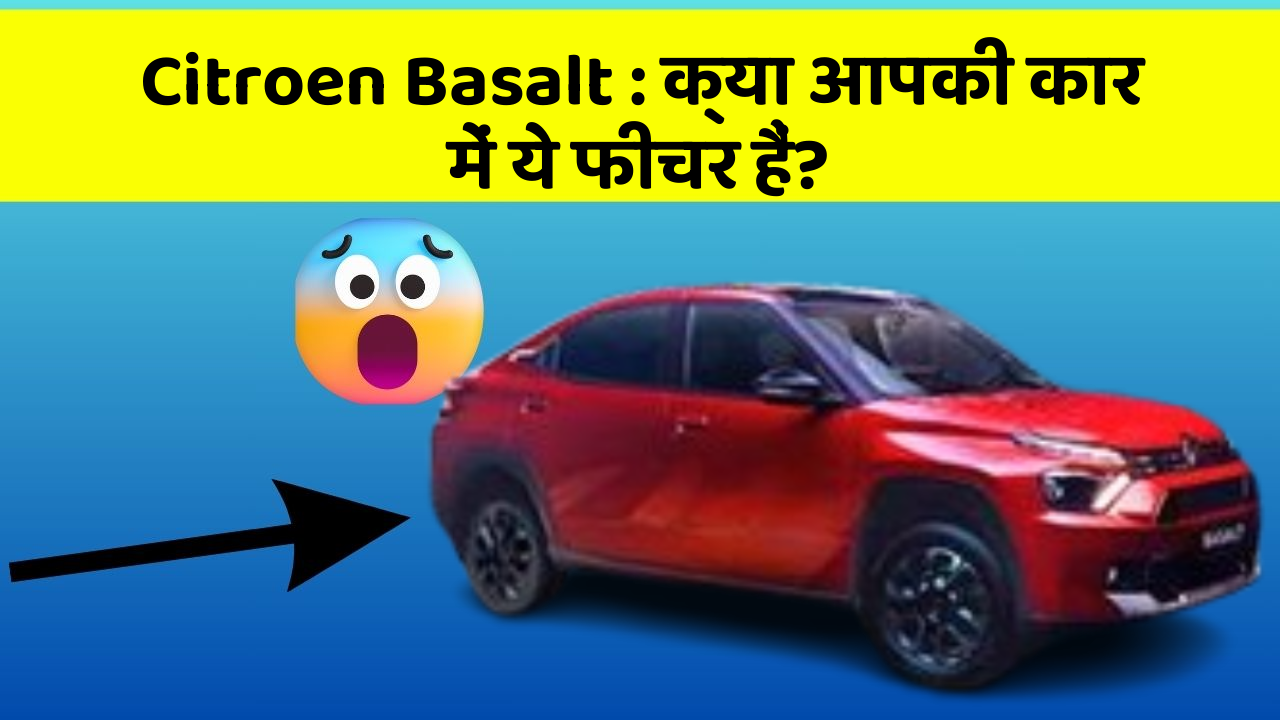 Citroen Basalt: क्या आपकी कार में ये फीचर हैं?