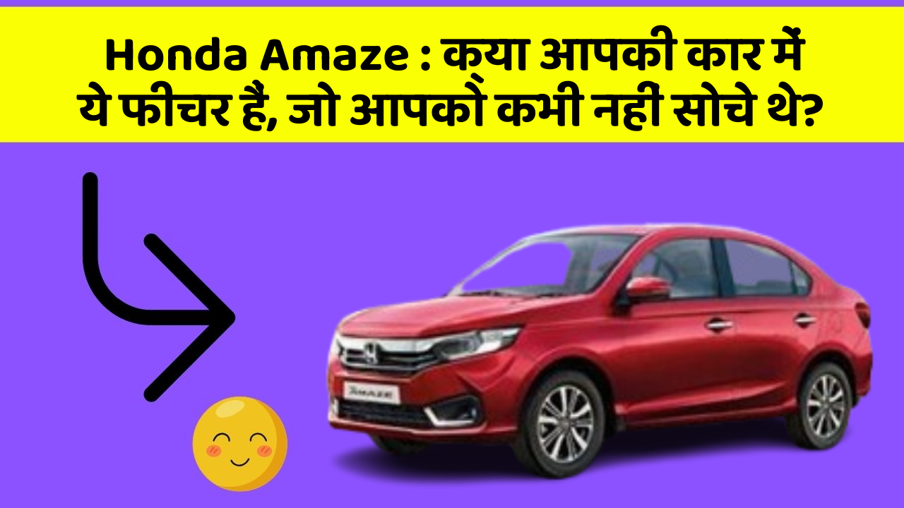 Honda Amaze: क्या आपकी कार में ये फीचर हैं, जो आपको कभी नहीं सोचे थे?