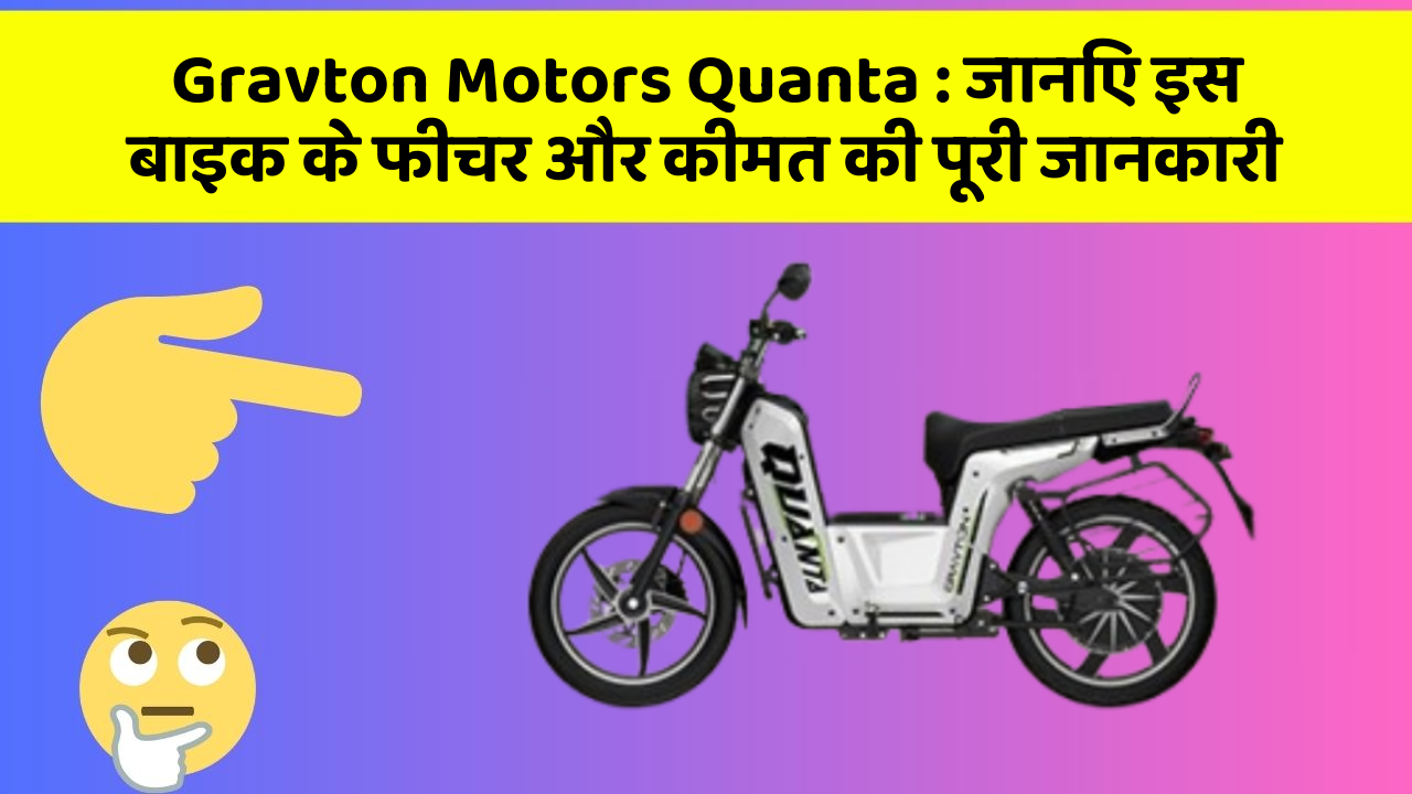 Gravton Motors Quanta : जानिए इस बाइक के फीचर और कीमत की पूरी जानकारी