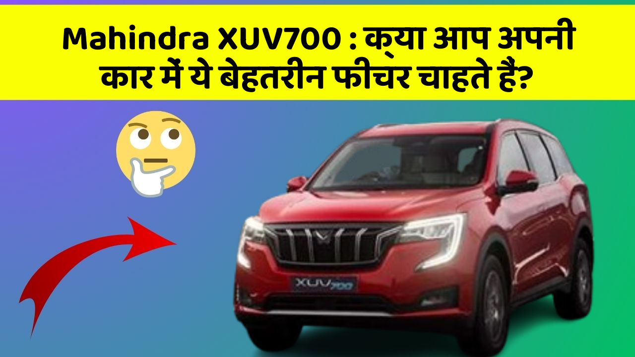 Mahindra XUV700: क्या आप अपनी कार में ये बेहतरीन फीचर चाहते हैं?