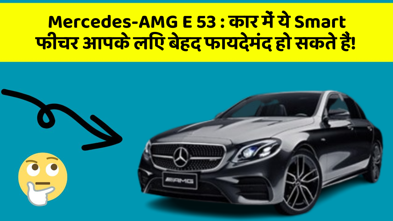 Mercedes-AMG E 53: कार में ये Smart फीचर आपके लिए बेहद फायदेमंद हो सकते हैं!