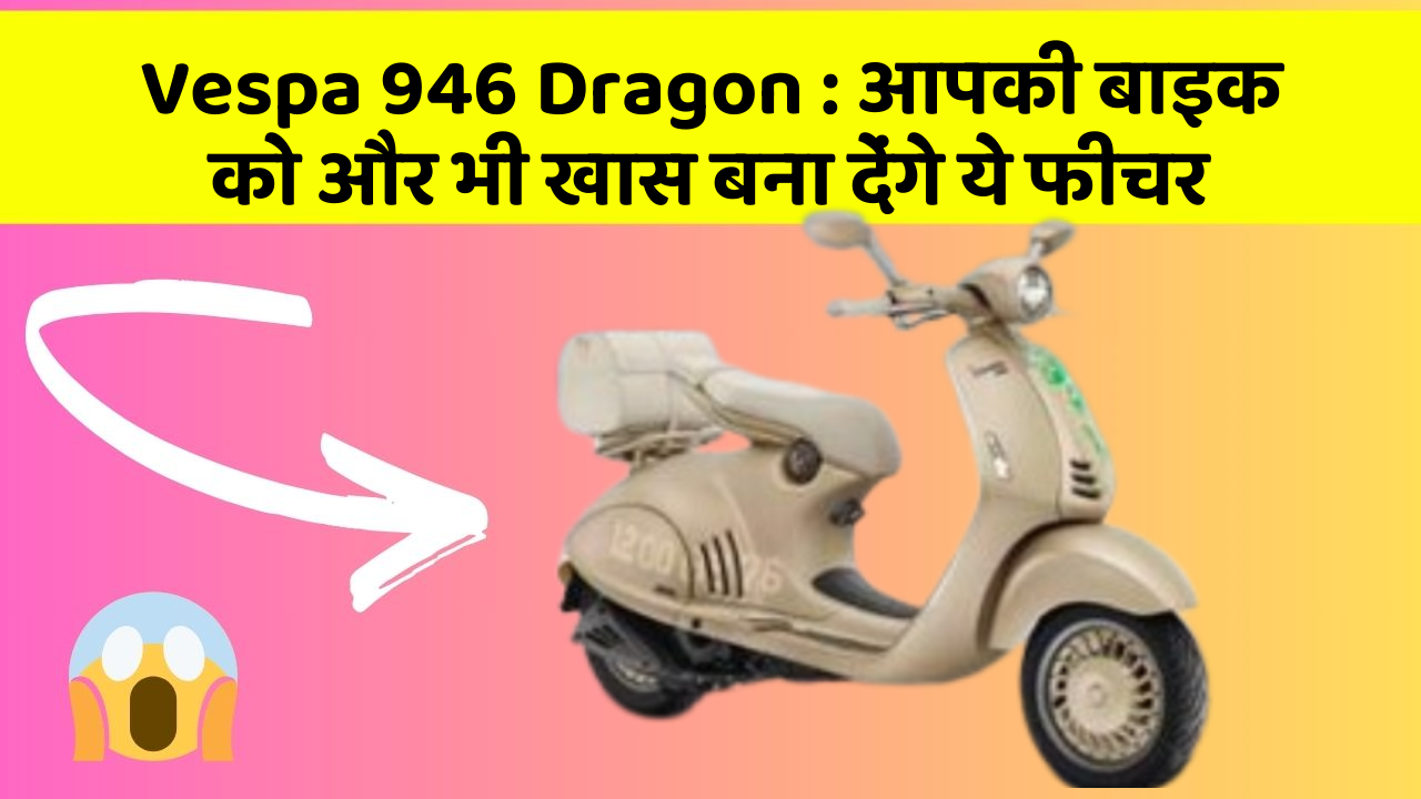 Vespa 946 Dragon: आपकी बाइक को और भी खास बना देंगे ये फीचर