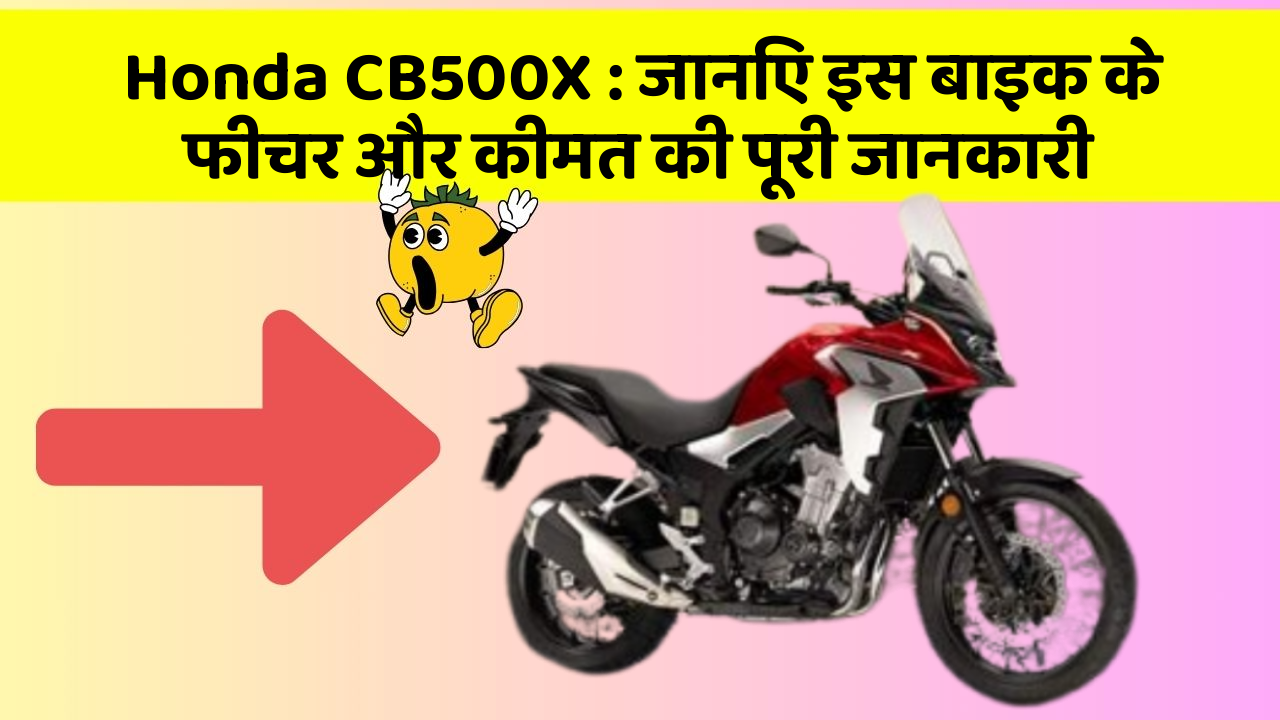 Honda CB500X : जानिए इस बाइक के फीचर और कीमत की पूरी जानकारी