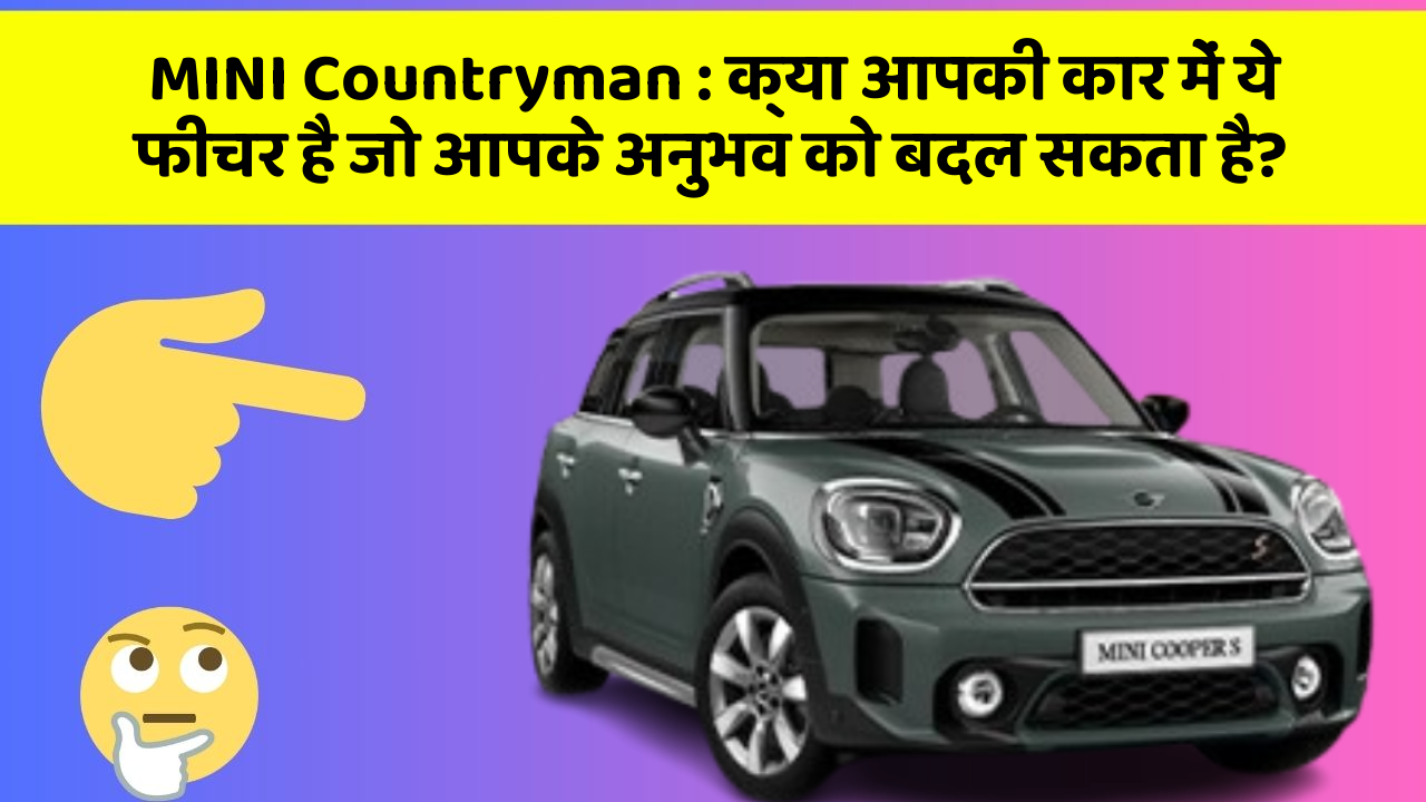 MINI Countryman : क्या आपकी कार में ये फीचर है जो आपके अनुभव को बदल सकता है?