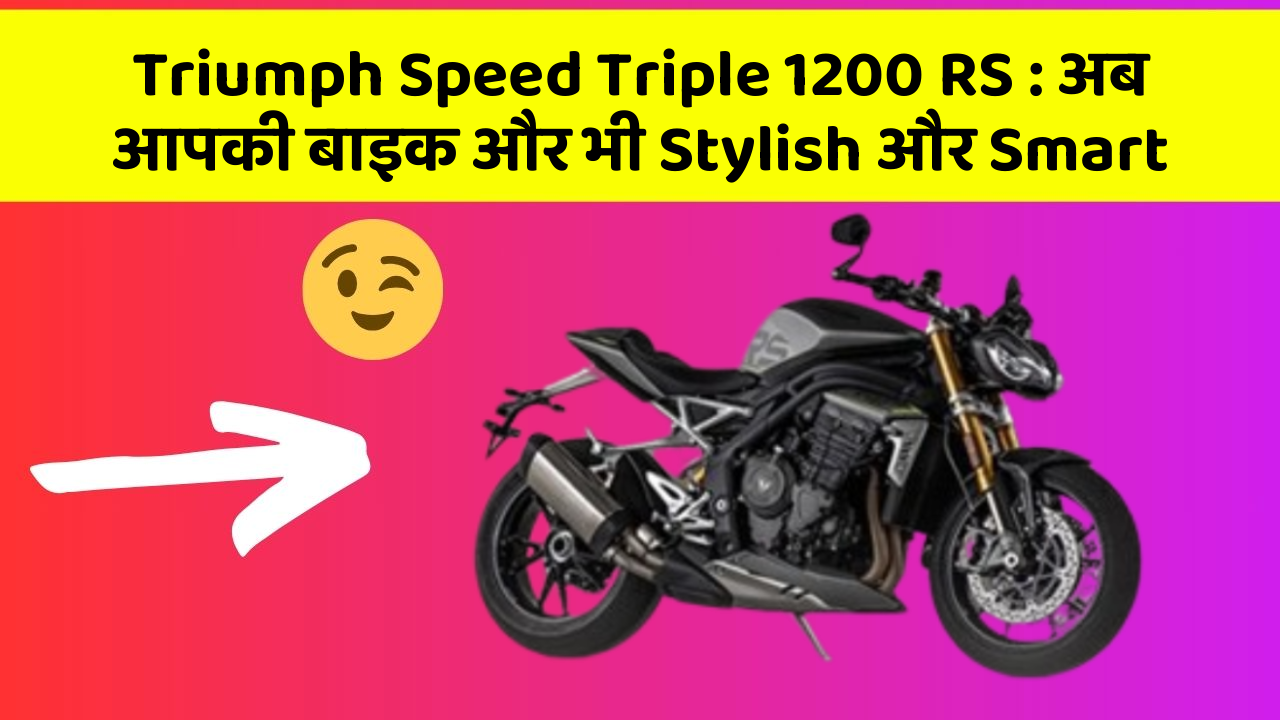 Triumph Speed Triple 1200 RS: अब आपकी बाइक और भी Stylish और Smart