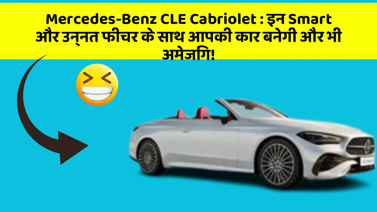 Mercedes-Benz CLE Cabriolet : इन Smart और उन्नत फीचर के साथ आपकी कार बनेगी और भी अमेजिंग!