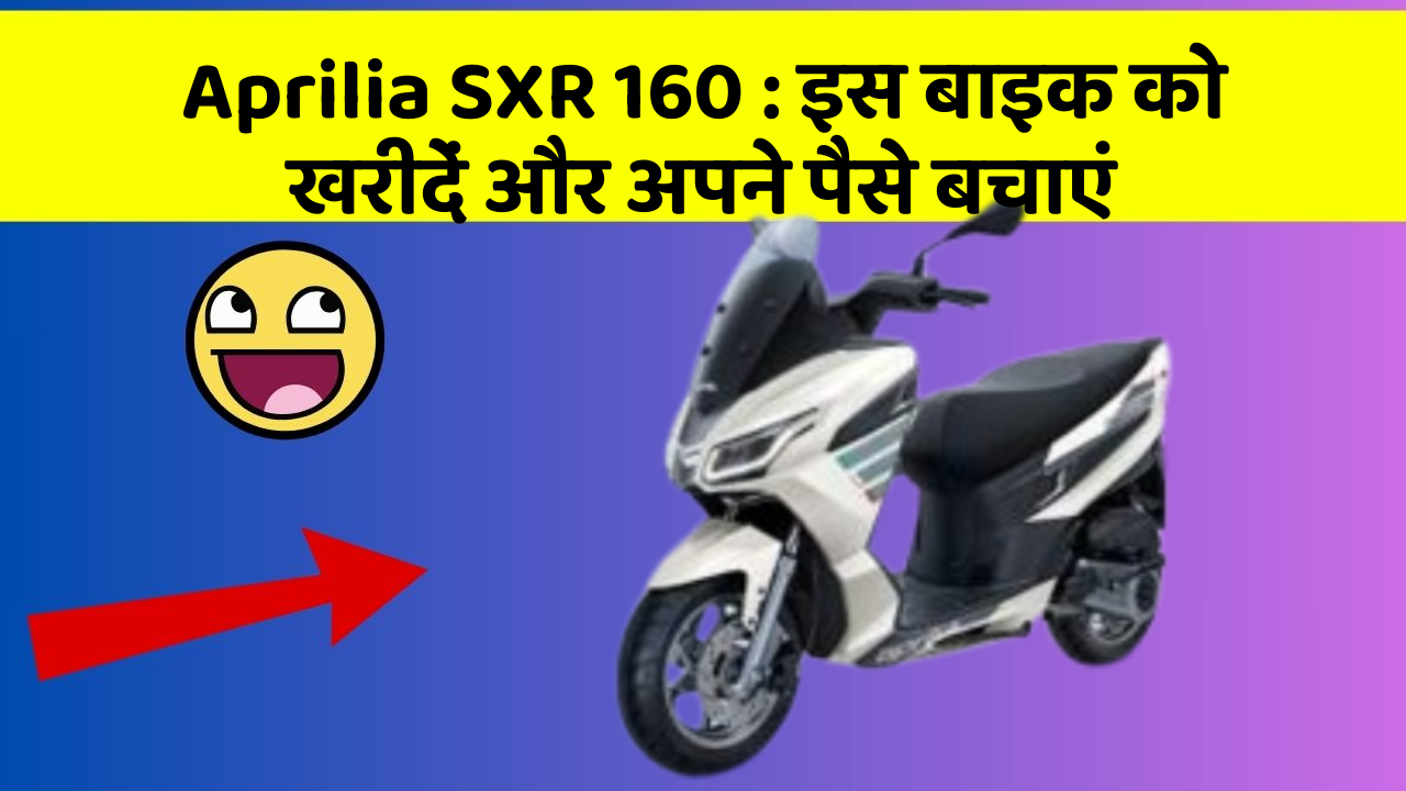 Aprilia SXR 160 : इस बाइक को खरीदें और अपने पैसे बचाएं