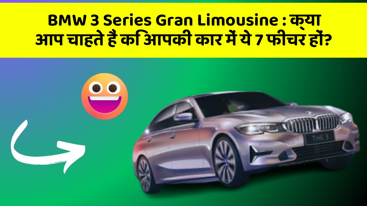 BMW 3 Series Gran Limousine: क्या आप चाहते हैं कि आपकी कार में ये 7 फीचर हों?