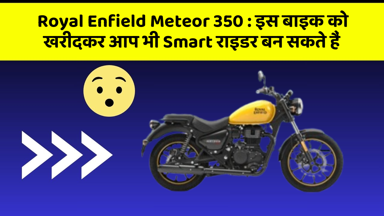 Royal Enfield Meteor 350: इस बाइक को खरीदकर आप भी Smart राइडर बन सकते हैं