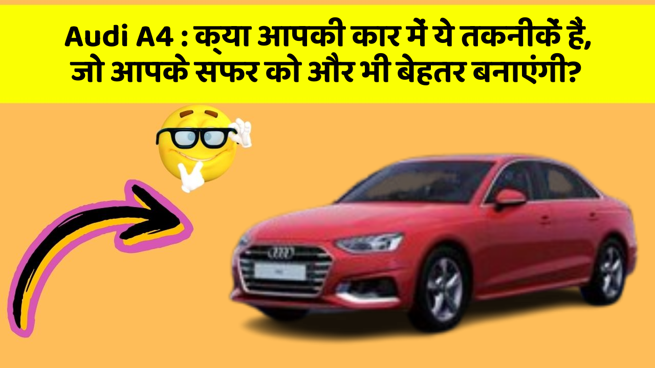 Audi A4: क्या आपकी कार में ये तकनीकें हैं, जो आपके सफर को और भी बेहतर बनाएंगी?