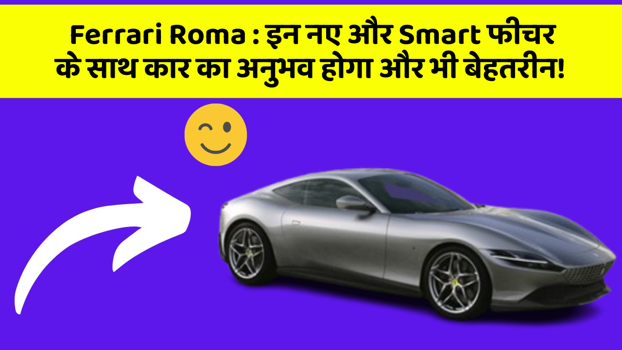 Ferrari Roma : इन नए और Smart फीचर के साथ कार का अनुभव होगा और भी बेहतरीन!