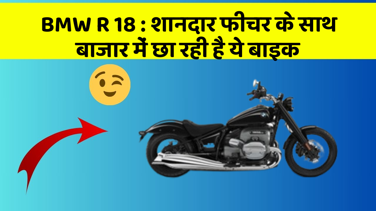 BMW R 18 : शानदार फीचर के साथ बाजार में छा रही है ये बाइक