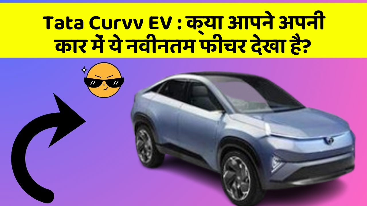 Tata Curvv EV : क्या आपने अपनी कार में ये नवीनतम फीचर देखा है?