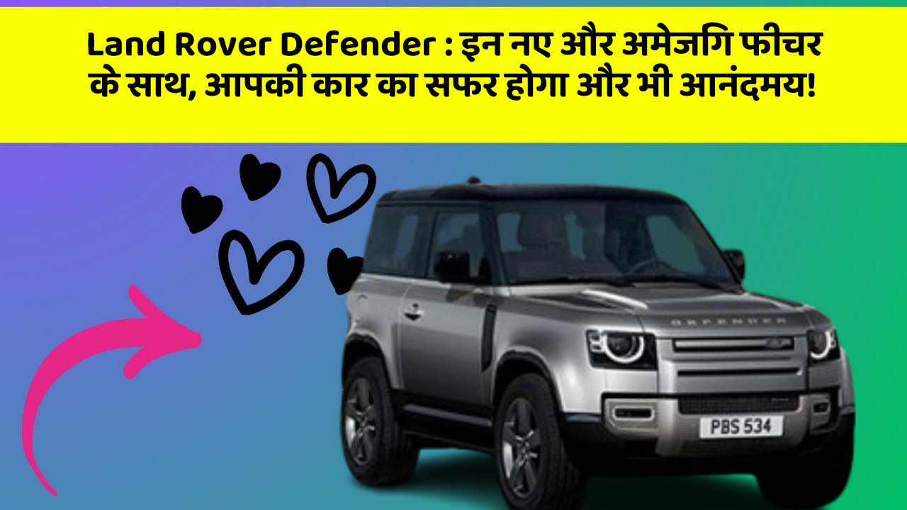 Land Rover Defender: इन नए और अमेजिंग फीचर के साथ, आपकी कार का सफर होगा और भी आनंदमय!