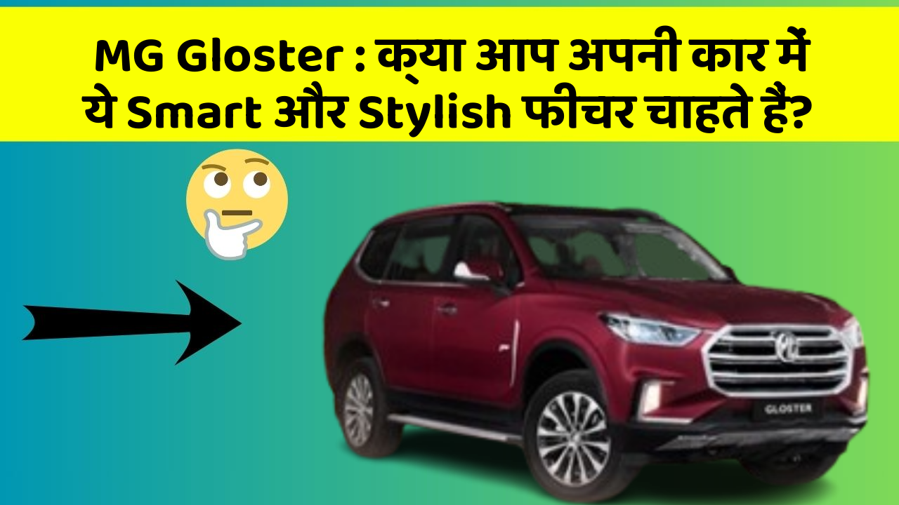 MG Gloster : क्या आप अपनी कार में ये Smart और Stylish फीचर चाहते हैं?