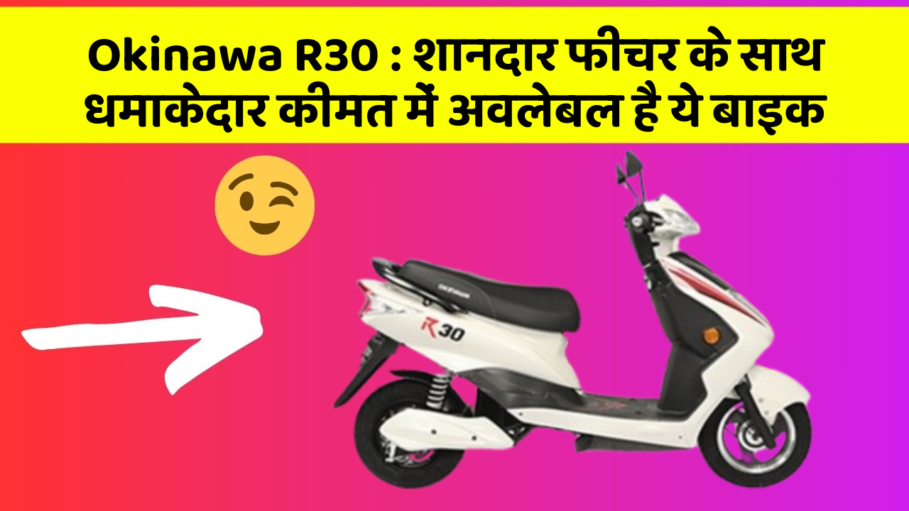 Okinawa R30 : शानदार फीचर के साथ धमाकेदार कीमत में अवलेबल है ये बाइक